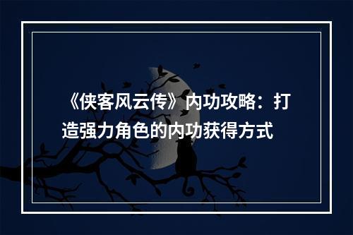 《侠客风云传》内功攻略：打造强力角色的内功获得方式