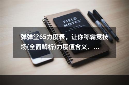 弹弹堂65力度表，让你称霸竞技场(全面解析)力度值含义、使用技巧、调整方法全揭秘