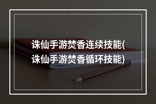 诛仙手游焚香连续技能(诛仙手游焚香循环技能)