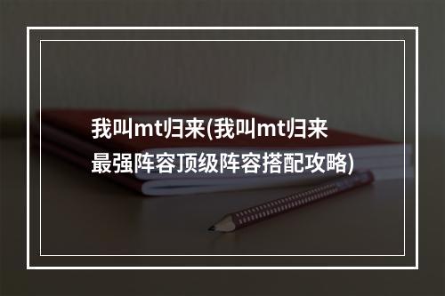 我叫mt归来(我叫mt归来最强阵容顶级阵容搭配攻略)