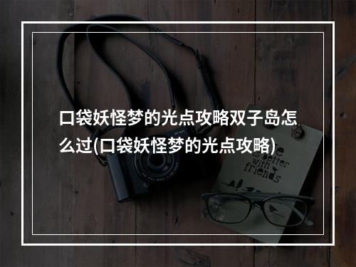 口袋妖怪梦的光点攻略双子岛怎么过(口袋妖怪梦的光点攻略)