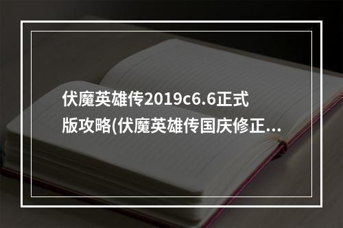 伏魔英雄传2019c6.6正式版攻略(伏魔英雄传国庆修正版攻略)