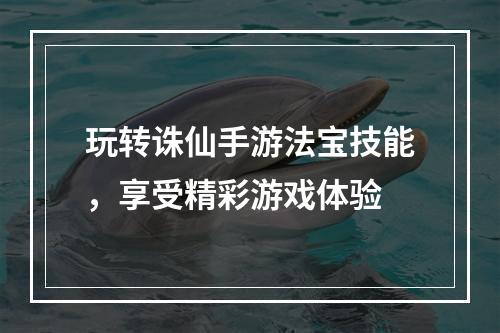 玩转诛仙手游法宝技能，享受精彩游戏体验