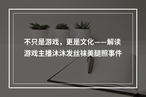 不只是游戏，更是文化——解读游戏主播沐沐发丝袜美腿照事件