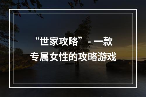 “世家攻略”- 一款专属女性的攻略游戏