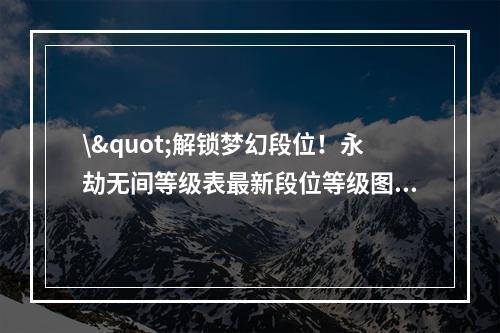 \"解锁梦幻段位！永劫无间等级表最新段位等级图解\"(\"成为游戏大神！拿下最高段位等级秘籍揭晓\")