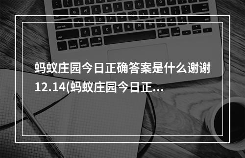 蚂蚁庄园今日正确答案是什么谢谢12.14(蚂蚁庄园今日正确答案是什么谢谢)