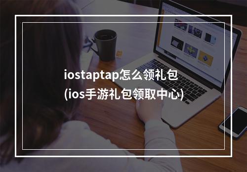 iostaptap怎么领礼包(ios手游礼包领取中心)