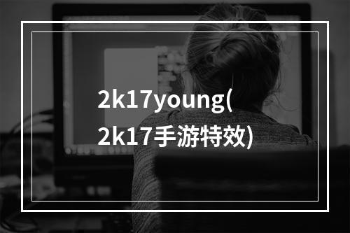 2k17young(2k17手游特效)