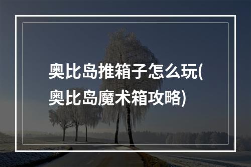 奥比岛推箱子怎么玩(奥比岛魔术箱攻略)