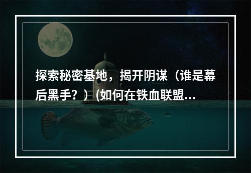 探索秘密基地，揭开阴谋（谁是幕后黑手？）(如何在铁血联盟中升级（经验分享）)