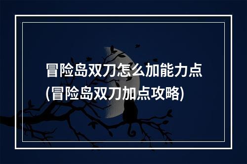 冒险岛双刀怎么加能力点(冒险岛双刀加点攻略)