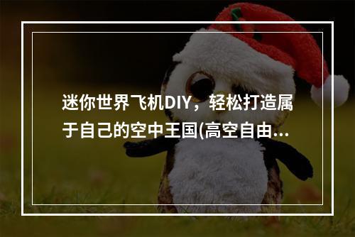 迷你世界飞机DIY，轻松打造属于自己的空中王国(高空自由)2飞行爱好者必看！迷你世界飞机制作全攻略(航天梦想)(飞行爱好者必看！迷你世界飞机制作全攻略(航天梦想