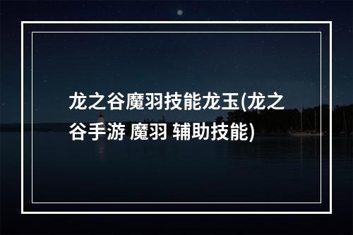 龙之谷魔羽技能龙玉(龙之谷手游 魔羽 辅助技能)