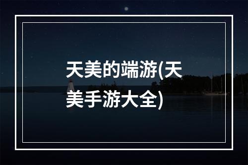 天美的端游(天美手游大全)