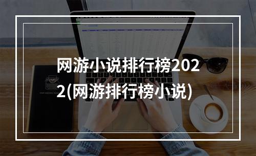 网游小说排行榜2022(网游排行榜小说)