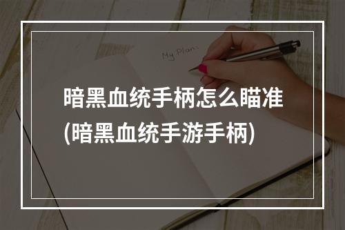 暗黑血统手柄怎么瞄准(暗黑血统手游手柄)