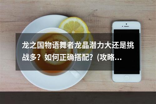 龙之国物语舞者龙晶潜力大还是挑战多？如何正确搭配？(攻略来袭)