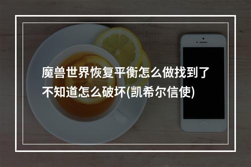 魔兽世界恢复平衡怎么做找到了不知道怎么破坏(凯希尔信使)