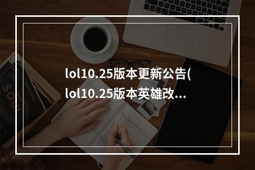 lol10.25版本更新公告(lol10.25版本英雄改动内容 英雄联盟10.25版本英雄调整)