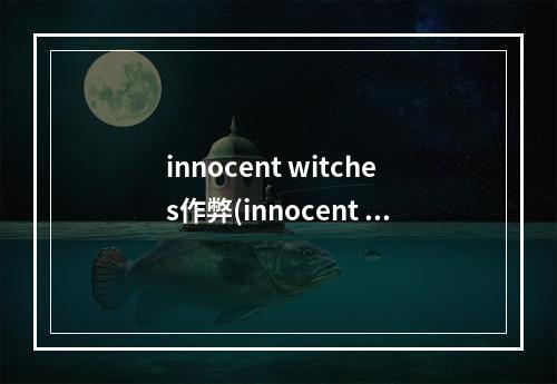 innocent witches作弊(innocent witches 攻略)