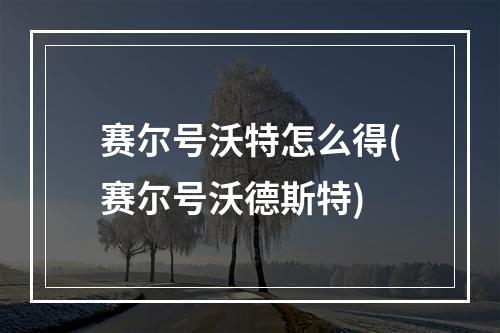 赛尔号沃特怎么得(赛尔号沃德斯特)