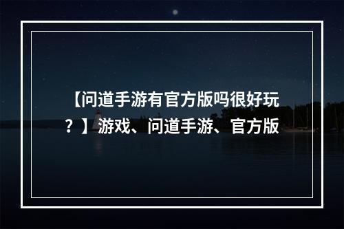 【问道手游有官方版吗很好玩？】游戏、问道手游、官方版