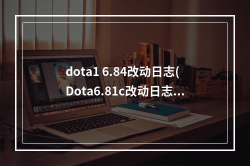 dota1 6.84改动日志(Dota6.81c改动日志 大幅度调整平衡性修复bug 完整页)