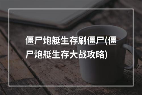 僵尸炮艇生存刷僵尸(僵尸炮艇生存大战攻略)