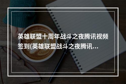 英雄联盟十周年战斗之夜腾讯视频签到(英雄联盟战斗之夜腾讯视频怎么签到 lol战斗之夜腾讯)