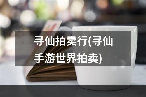 寻仙拍卖行(寻仙手游世界拍卖)