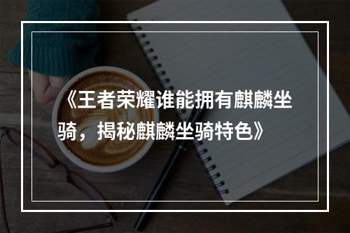 《王者荣耀谁能拥有麒麟坐骑，揭秘麒麟坐骑特色》