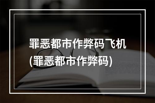 罪恶都市作弊码飞机(罪恶都市作弊码)