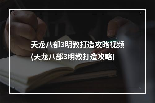 天龙八部3明教打造攻略视频(天龙八部3明教打造攻略)