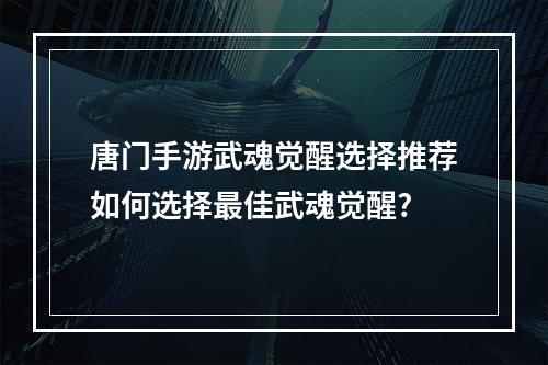 唐门手游武魂觉醒选择推荐如何选择最佳武魂觉醒?