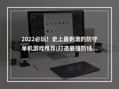 2022必玩！史上最刺激的防守单机游戏推荐(打造最强防线，玩转好玩的单机防守游戏)