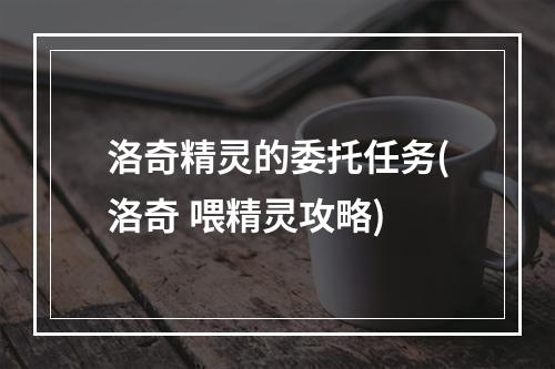 洛奇精灵的委托任务(洛奇 喂精灵攻略)