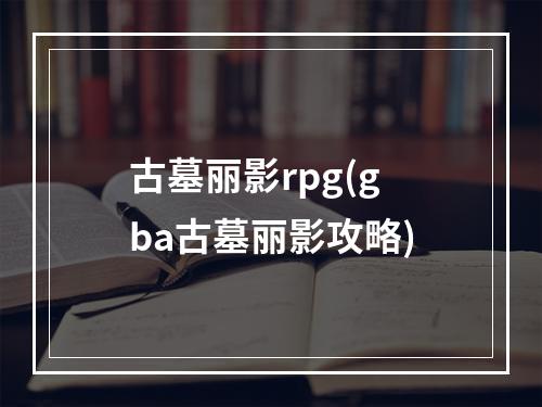 古墓丽影rpg(gba古墓丽影攻略)