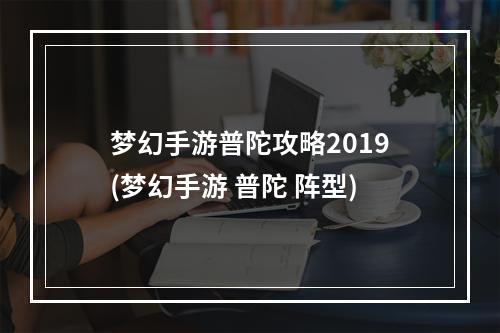 梦幻手游普陀攻略2019(梦幻手游 普陀 阵型)