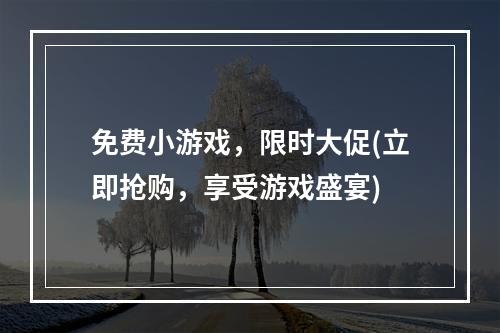 免费小游戏，限时大促(立即抢购，享受游戏盛宴)