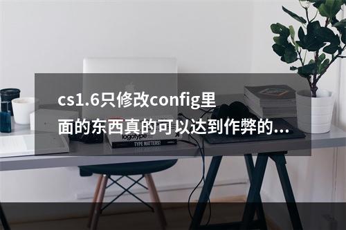 cs1.6只修改config里面的东西真的可以达到作弊的效果吗(cs1.6作弊器)