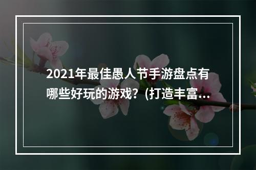 2021年最佳愚人节手游盘点有哪些好玩的游戏？(打造丰富多彩的愚人节体验)