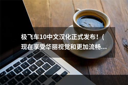 极飞车10中文汉化正式发布！(现在享受华丽视觉和更加流畅的游戏体验吧！)(极飞车10中文版，领略视觉美学与极速体验的完美结合！(赛道上挑战极限，畅快驾驶！))