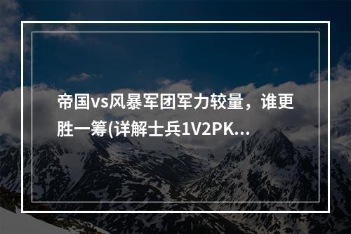 帝国vs风暴军团军力较量，谁更胜一筹(详解士兵1V2PK)(实力对比一览，帝国和风暴军团你更看好谁(士兵1V2PK揭秘))