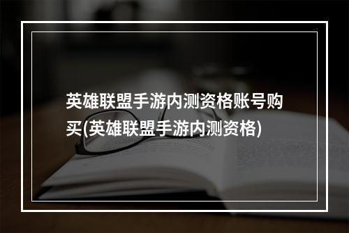 英雄联盟手游内测资格账号购买(英雄联盟手游内测资格)