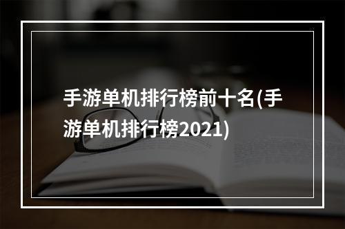 手游单机排行榜前十名(手游单机排行榜2021)