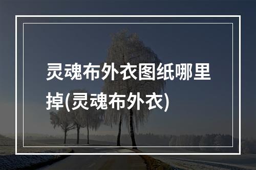 灵魂布外衣图纸哪里掉(灵魂布外衣)