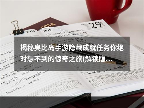 揭秘奥比岛手游隐藏成就任务你绝对想不到的惊奇之旅(解锁隐藏成就拼图)