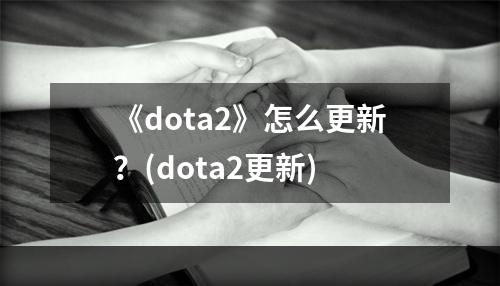 《dota2》怎么更新？(dota2更新)