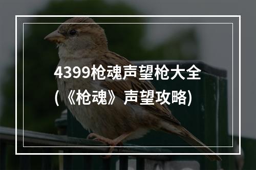 4399枪魂声望枪大全(《枪魂》声望攻略)